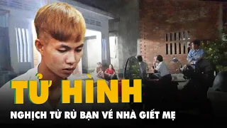 Tử hình đối tượng rủ bạn về nhà giết mẹ, cướp tài sản ở Phú Yên