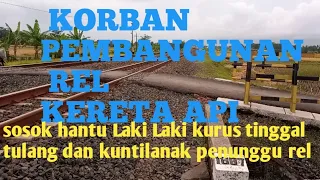 KORBAN 'PEMBANGUNAN REL KERETA API🔴sosok Hantu kurus dan kuntilanak penunggu rel KA #duadunia