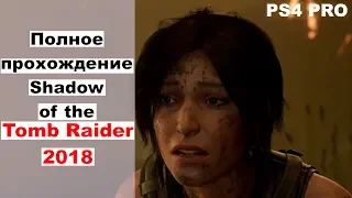 Полное прохождение Shadow of the Tomb Raider 2018 ps4 целиком