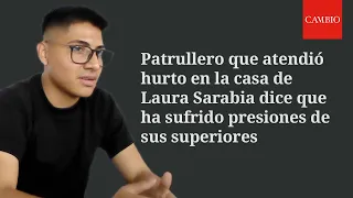 Patrullero que atendió hurto en la casa de Laura Sarabia dice que ha sufrido presiones de superiores