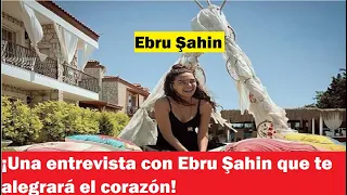 ¡Una entrevista con Ebru Şahin que te alegrará el corazón!