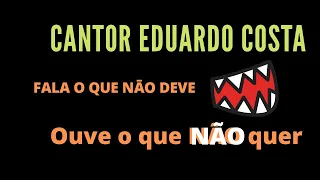 CANTOR EDUARDO COSTA, FALA O QUE NÃO DEVE E ESCUTA O QUE NÃO QUER. RESPEITO É BOM E NÓS GOSTAMOS!