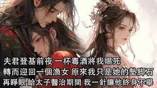 【完結】夫君登基前夜 一杯毒酒將我賜死，轉而迎回一個漁女，原來兩人早已互許終生，當初他地位不穩，娶我只是拿我當墊腳石，再睜眼，皇帝宣我進宮給太子醫治，我直接一針讓他終身不舉