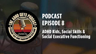Ep. 8 The ADHD Guys Podcast: ADHD Kids, Social Skills & Social Executive Functioning