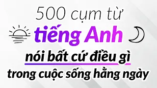 500 cụm từ tiếng Anh giúp bạn nói bất cứ điều gì trong cuộc sống hằng ngày