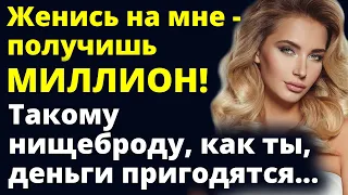 Женись на мне - получишь миллион! Такому как ты, деньги пригодятся Любовные истории Рассказ