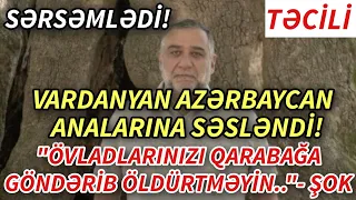 SON DEQIQE ! VARDANYAN AZƏRBAYCAN ANALARINA SƏSLƏNDİ! - XEBERLER , XEBER 2022