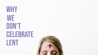 Why We Don't Celebrate Lent or Ash Wednesday