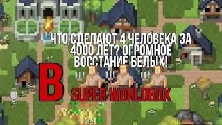 Что сделают 4 человека за 4000 лет? Огромное Восстание белых! в Super Worldbox