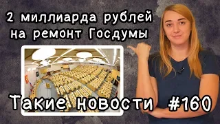 2 миллиарда на ремонт Госдумы. Такие новости №160