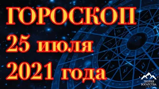 ГОРОСКОП на 25 июля 2021 года ДЛЯ ВСЕХ ЗНАКОВ ЗОДИАКА