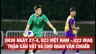 0 GIỜ 30 NGÀY 27-4, U23 VIỆT NAM - U23 IRAQ: HLV HOÀNG ANH TUẤN ĐẶT NIỀM TIN VÀO QUAN VĂN CHUẨN