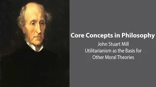 John Stuart Mill, Utilitarianism | Utilitarianism as Basis for Other Moral Theories | Core Concepts