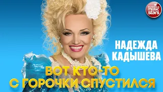 НАДЕЖДА КАДЫШЕВА — ВОТ КТО-ТО С ГОРОЧКИ СПУСТИЛСЯ ❂ NADEZHDA KADYSHEVA