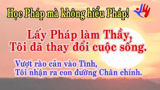 Tôi học Pháp mà không hiểu Pháp. Lấy Pháp làm Thầy, thay đổi cuộc sống. Vượt rào cản tình yêu.