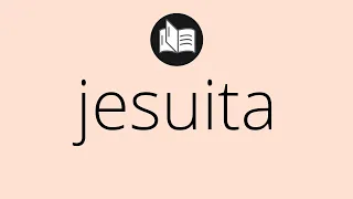 Que significa JESUITA • jesuita SIGNIFICADO • jesuita DEFINICIÓN • Que es JESUITA