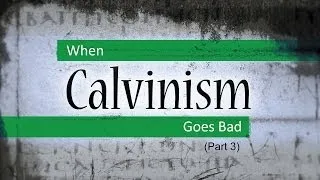 When Calvinism Goes Bad (Part 3) - Tim Conway