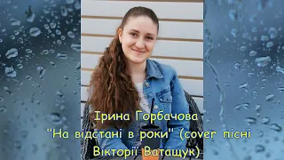 Ірина Горбачова "На відстані в роки" (cover Вікторія Ватащук "На відстані в роки")