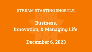 Business, Innovation, and Managing Life (December 6, 2023)