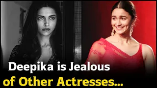 Deepika Padukone is Jealous of Other Actresses Like Alia Bhatt