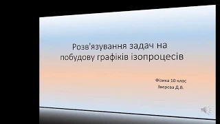 Фізика 10 клас. Розв'язування задач на побудову графіків ізопроцесів.