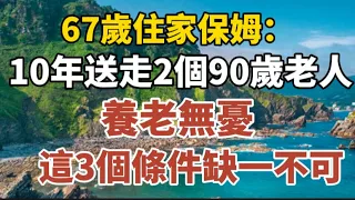 我67歲住家保姆，10年送走2位90歲老人，養老無憂，這3個條件缺一不可#中老年心語 #養老 #幸福#人生 #晚年幸福 #深夜#讀書  #佛 #為人處世。