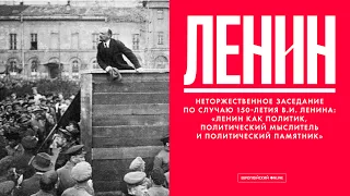 Заседание по случаю 150-летия В.И. Ленина: «Ленин как политик, политический мыслитель и политический
