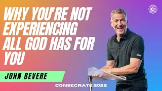 Why You're Not Experiencing All God Has For You - John Bevere | Consecrate 2022