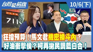 狂擋預算！馬文君"機密換斗內"？ 好油衝擊侯？柯再拋民調藍白合！【台灣最前線】2023.10.06(下)