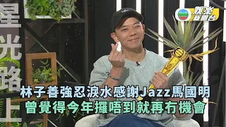 星光路上丨林子善強忍淚水感謝Jazz馬國明 曾對拎獎冇信心：今年攞唔到就冇咩機會