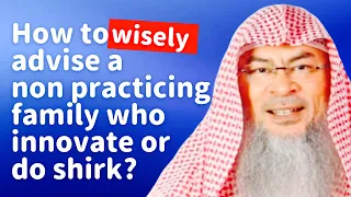 How to wisely advise a non practicing family who innovate or  do shirk? | Sheikh Assim Al Hakeem