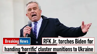 RFK Jr. torches Biden for handing ‘horrific’ cluster munitions to Ukraine