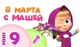 8 МАРТА С МАШЕЙ! 🌹🌷🌼 Пой с Машей! 👩 Маша и Медведь