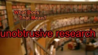 What does unobtrusive research mean?