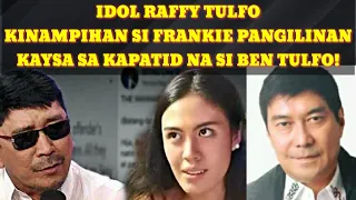 IDOL RAFFY TULFO MAS KINAMPIHAN SI FRANKIE KAYSA SA KAPATID NA SI BEN!