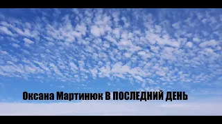 В ПОСЛЕДНИЙ ДЕНЬ МОИХ ЗЕМНЫХ СКИТАНИЙ 2011р.Оксана Мартинюк