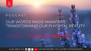 Our Words Made Manifest: Transforming Our Physical Reality | Weekly Energy Boost