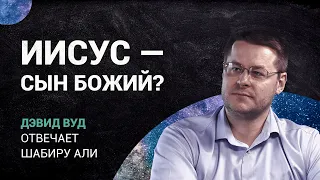 Иисус - Сын Божий или просто пророк? Дэвид Вуд отвечает Шабиру Али