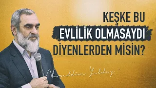 KEŞKE BU EVLİLİK OLMASAYDI DİYENLERDEN MİSİN? | Nurettin Yıldız