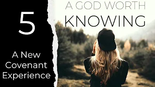 5: A New Covenant Experience | Dee Casper, A God Worth Knowing | 2024-02-12