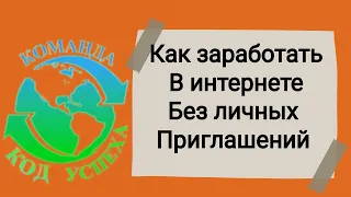 Как заработать в интернете без личных приглашений? Команда Код Успеха.