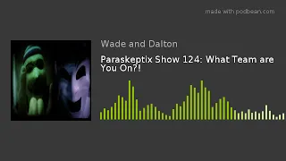 Paraskeptix Show 124: What Team are You On?!