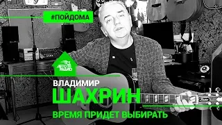 Владимир Шахрин - Время Придёт Выбирать (проект Авторадио "Пой Дома") LIVE