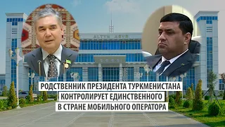 Родственник президента Туркменистана контролирует единственного в стране мобильного оператора