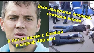 9 лет за видео с Дзюбой и штраф 400 млн за имиджевые потери. Был задержан человек, сливший видео.