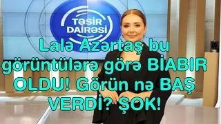 Lalə Azərtaş bu görüntülərə görə BİABIR OLDU. Görün nə BAŞ VERDİ?ŞOK!