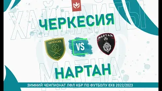 ХАЙЛАЙТЫ : ЧЕРКЕСИЯ - НАРТАН . Группа "А" . 6-й тур Зимнего кубка ЛФЛ КБР 2022/23