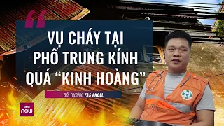 Đội trưởng FAS Angel: Vụ cháy tại phố Trung Kính quá kinh hoàng, nhiều thi thể bị cháy đen | VTC Now