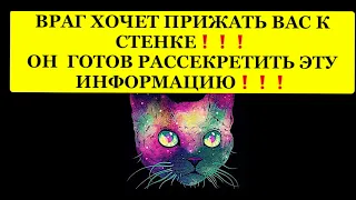 🔥ВРАГ ХОЧЕТ ПРИЖАТЬ ВАС К СТЕНКЕ❗️ ОН ГОТОВ РАССЕКРЕТИТЬ ЭТУ ИНФОРМАЦИЮ❗️❗️❗️ 🔥