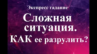 СЛОЖНАЯ  СИТУАЦИЯ.  ЧТО ДЕЛАТЬ? Как ее разрешить?   Экспресс-гадание Таро Татьяна Шаманова